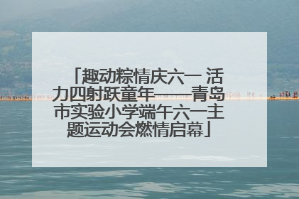 趣动粽情庆六一 活力四射跃童年——青岛市实验小学端午六一主题运动会燃情启幕