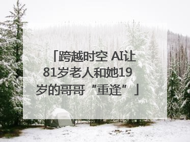 跨越时空 AI让81岁老人和她19岁的哥哥“重逢”