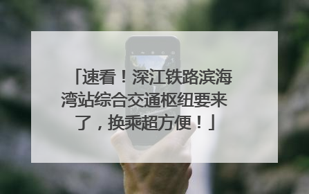 速看！深江铁路滨海湾站综合交通枢纽要来了，换乘超方便！