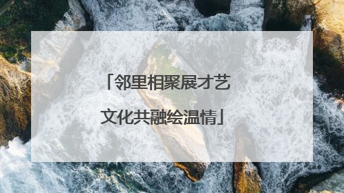 邻里相聚展才艺 文化共融绘温情