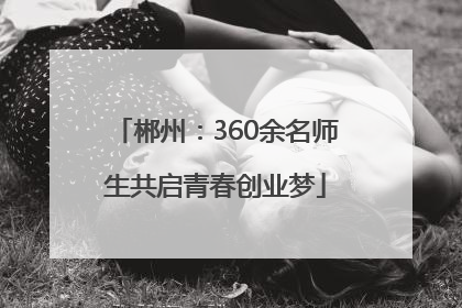 郴州：360余名师生共启青春创业梦