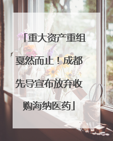 重大资产重组戛然而止！成都先导宣布放弃收购海纳医药