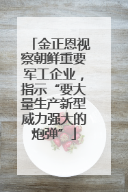 金正恩视察朝鲜重要军工企业，指示“要大量生产新型威力强大的炮弹”