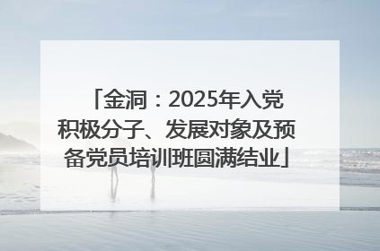 金洞：2025年入党积极分子、发展对象及预备党员培训班圆满结业