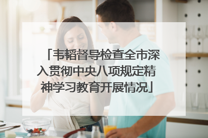 韦韬督导检查全市深入贯彻中央八项规定精神学习教育开展情况