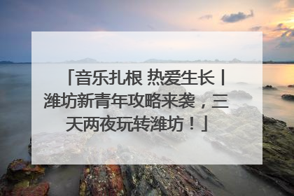 音乐扎根 热爱生长丨潍坊新青年攻略来袭，三天两夜玩转潍坊！