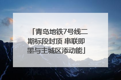 青岛地铁7号线二期标段封顶 串联即墨与主城区添动能