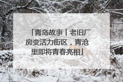 青岛故事丨老旧厂房变活力街区，青沧里即将青春亮相