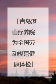 青岛湛山疗养院为全国劳动模范健康体检