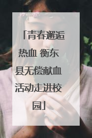 青春邂逅热血 衡东县无偿献血活动走进校园