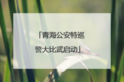 青海公安特巡警大比武启动
