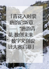 青花入时裳 唐韵启新章——“唐韵青花 数创未来”数字文创设计大赛启幕