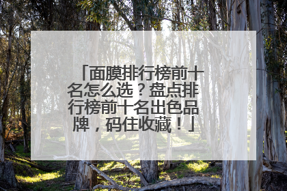 面膜排行榜前十名怎么选？盘点排行榜前十名出色品牌，码住收藏！