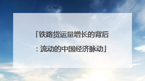 铁路货运量增长的背后：流动的中国经济脉动