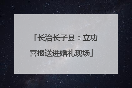 长治长子县：立功喜报送进婚礼现场