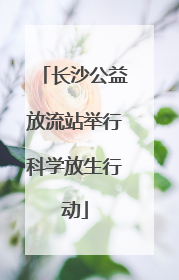 长沙公益放流站举行科学放生行动