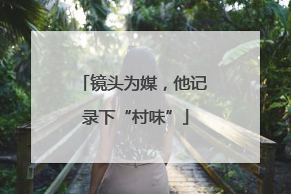 镜头为媒，他记录下“村味”