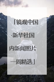 镜观中国·新华社国内新闻照片一周精选