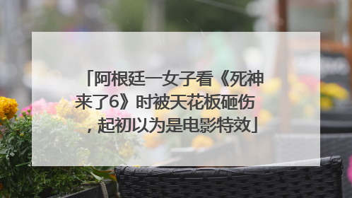 阿根廷一女子看《死神来了6》时被天花板砸伤，起初以为是电影特效