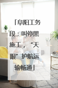 阜阳工务段：叫停黑施工，“天眼”护航运输畅通