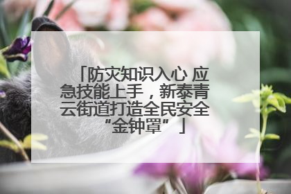 防灾知识入心 应急技能上手，新泰青云街道打造全民安全“金钟罩”