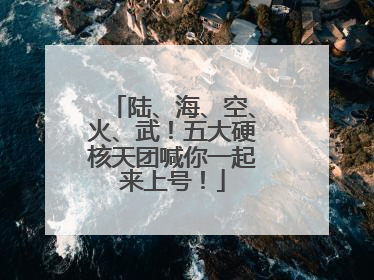 陆、海、空、火、武！五大硬核天团喊你一起来上号！