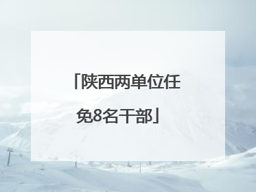 陕西两单位任免8名干部
