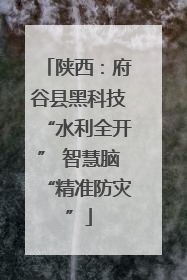 陕西：府谷县黑科技“水利全开” 智慧脑“精准防灾”