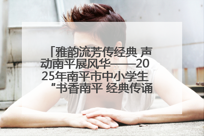 雅韵流芳传经典 声动南平展风华——2025年南平市中小学生“书香南平 经典传诵”中华经典诗文朗诵决赛圆满举行