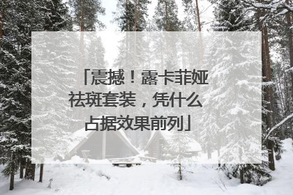震撼！露卡菲娅祛斑套装，凭什么占据效果前列