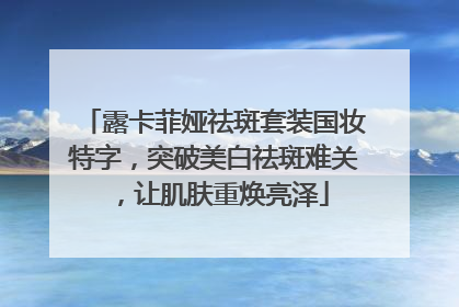 露卡菲娅祛斑套装国妆特字，突破美白祛斑难关，让肌肤重焕亮泽