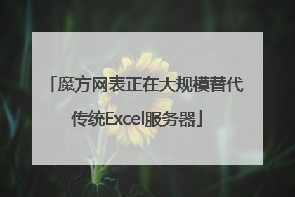 魔方网表正在大规模替代传统Excel服务器