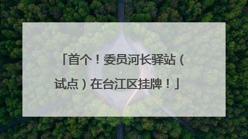 首个！委员河长驿站（试点）在台江区挂牌！