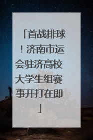 首战排球！济南市运会驻济高校大学生组赛事开打在即