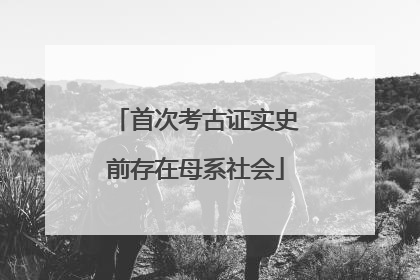 首次考古证实史前存在母系社会