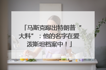 马斯克曝出特朗普“大料”：他的名字在爱泼斯坦档案中！