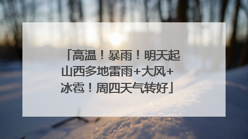 高温！暴雨！明天起山西多地雷雨+大风+冰雹！周四天气转好