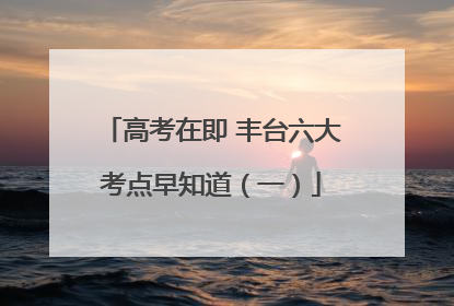 高考在即 丰台六大考点早知道（一）