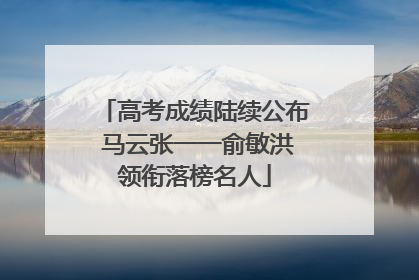 高考成绩陆续公布 马云张一一俞敏洪领衔落榜名人
