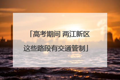 高考期间 两江新区这些路段有交通管制