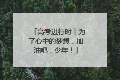 高考进行时︱为了心中的梦想，加油吧，少年！
