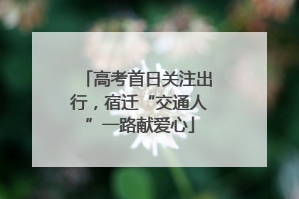高考首日关注出行，宿迁“交通人”一路献爱心