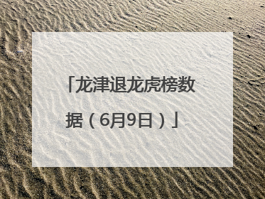 龙津退龙虎榜数据（6月9日）