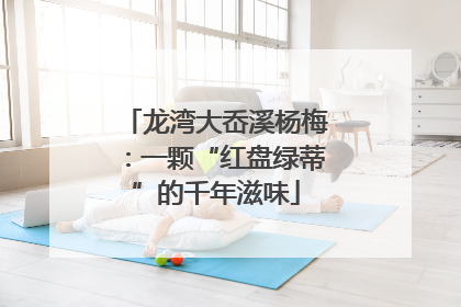 龙湾大岙溪杨梅：一颗“红盘绿蒂”的千年滋味