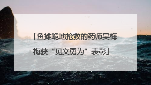 鱼摊跪地抢救的药师吴梅梅获“见义勇为”表彰