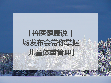 鲁医健康说｜一场发布会带你掌握儿童体重管理