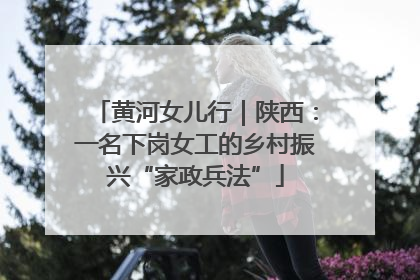 黄河女儿行｜陕西：一名下岗女工的乡村振兴“家政兵法”