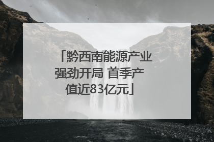 黔西南能源产业强劲开局 首季产值近83亿元