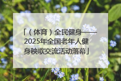 （体育）全民健身——2025年全国老年人健身秧歌交流活动落幕