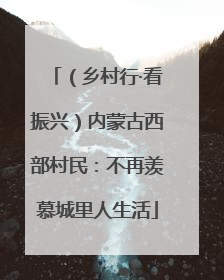 （乡村行·看振兴）内蒙古西部村民：不再羡慕城里人生活